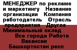 МЕНЕДЖЕР по рекламе и маркетингу › Название организации ­ Компания-работодатель › Отрасль предприятия ­ Другое › Минимальный оклад ­ 28 000 - Все города Работа » Вакансии   . Башкортостан респ.,Караидельский р-н